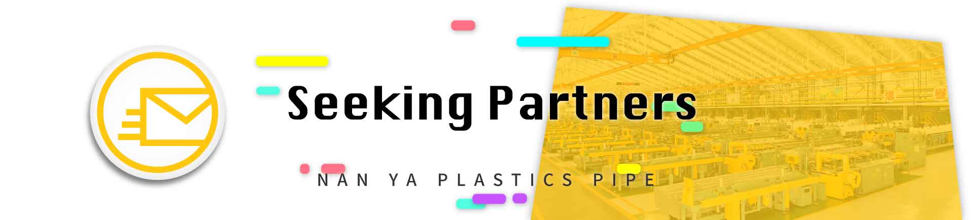 As No.1 brand of plastic pipe and PVC fitting corporation around Asia, one of the largest suppliers and the most productive manufacturers in the plastic pipes industry (PVC pipes market), is now seeking partners from different fields to join us as Nan Ya's reliable plastic pipe dealers.